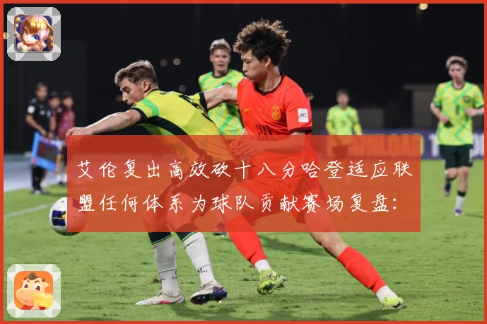 艾伦复出高效砍十八分哈登适应联盟任何体系为球队贡献赛场复盘：最新赛事动态与深度分析