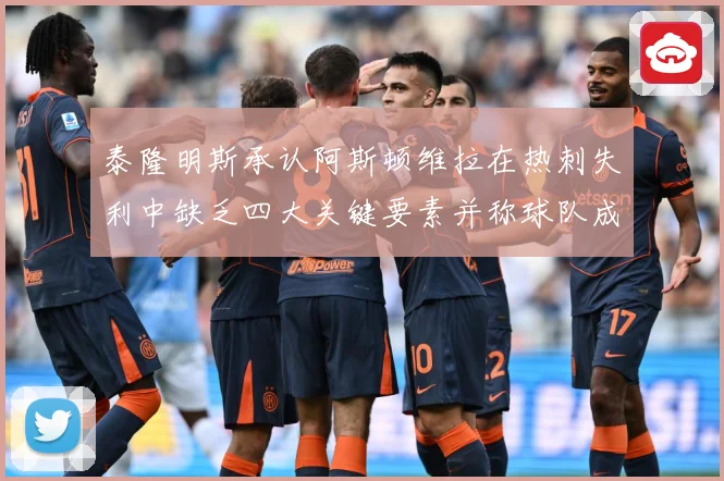 泰隆明斯承认阿斯顿维拉在热刺失利中缺乏四大关键要素并称球队成长观察：最新赛事动态与深度分析
