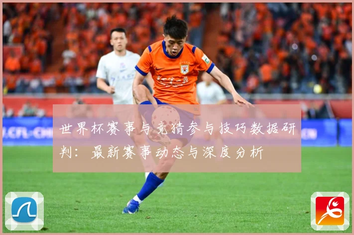 世界杯赛事与竞猜参与技巧数据研判：最新赛事动态与深度分析