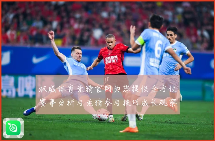 权威体育竞猜官网为您提供全方位赛事分析与竞猜参与技巧成长观察：最新赛事动态与深度分析