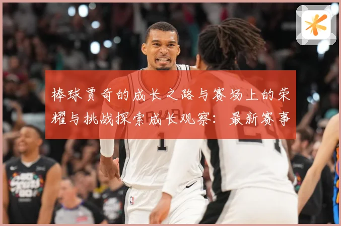 棒球贾奇的成长之路与赛场上的荣耀与挑战探索成长观察：最新赛事动态与深度分析