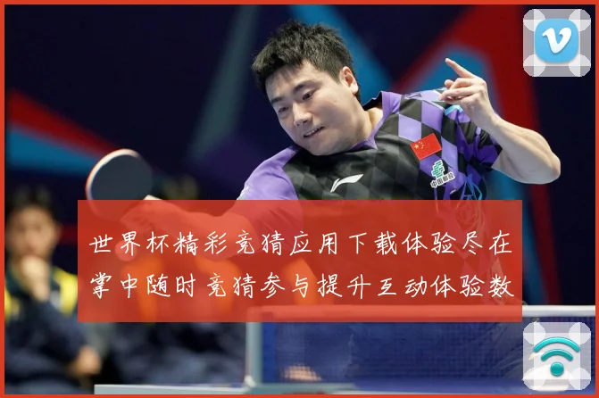 世界杯精彩竞猜应用下载体验尽在掌中随时竞猜参与提升互动体验数据研判：最新赛事动态与深度分析