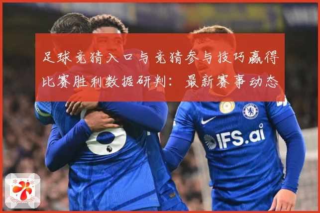 足球竞猜入口与竞猜参与技巧赢得比赛胜利数据研判：最新赛事动态与深度分析