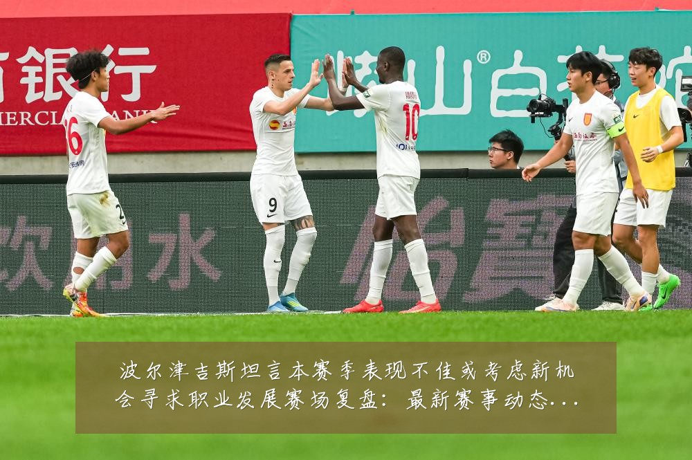 波尔津吉斯坦言本赛季表现不佳或考虑新机会寻求职业发展赛场复盘:最新赛事动态与深度分析