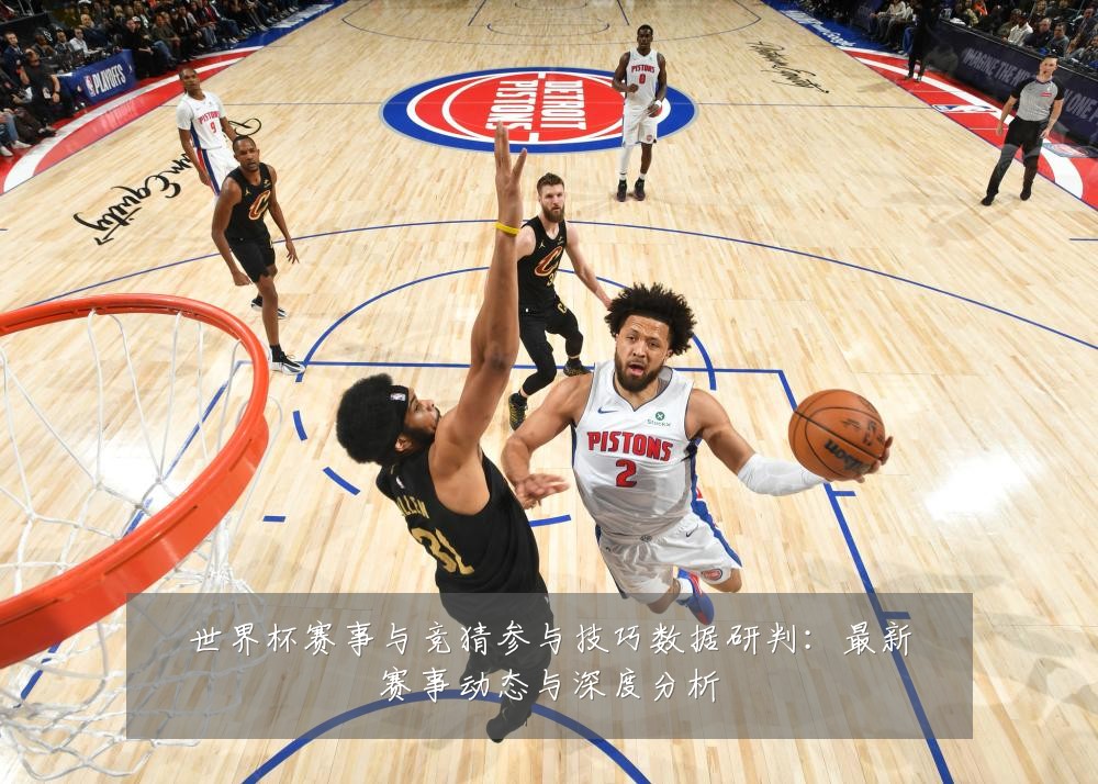 世界杯赛事与竞猜参与技巧数据研判：最新赛事动态与深度分析