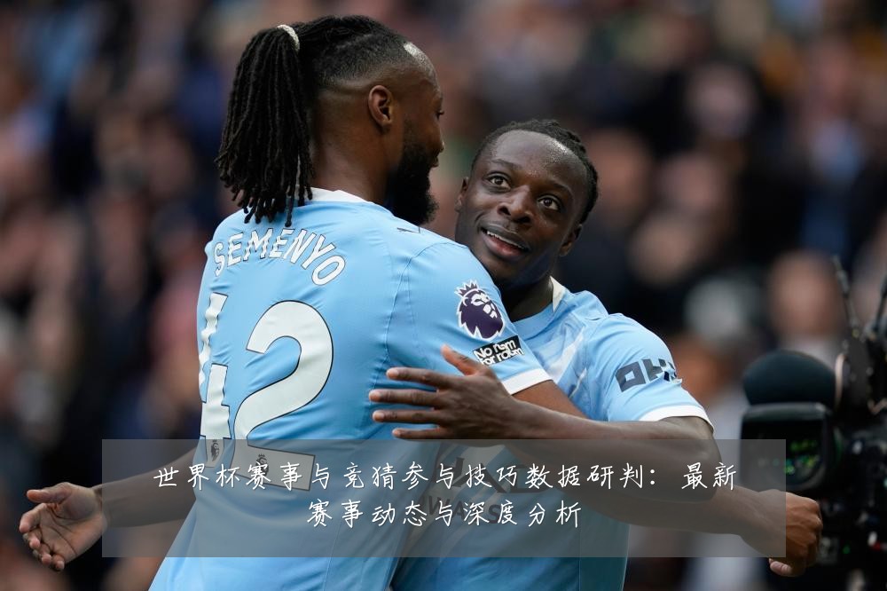世界杯赛事与竞猜参与技巧数据研判：最新赛事动态与深度分析