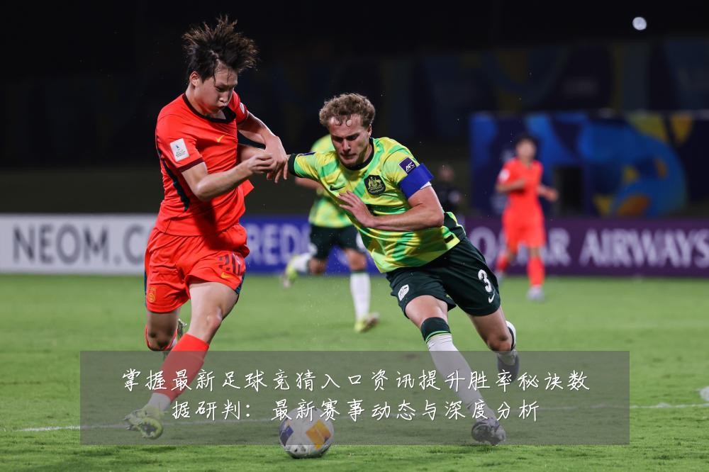掌握最新足球竞猜入口资讯提升胜率秘诀数据研判:最新赛事动态与深度分析