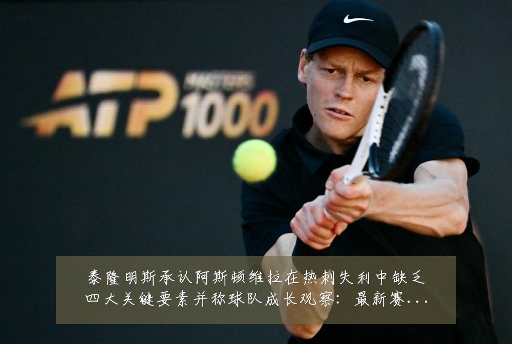 泰隆明斯承认阿斯顿维拉在热刺失利中缺乏四大关键要素并称球队成长观察:最新赛事动态与深度分析