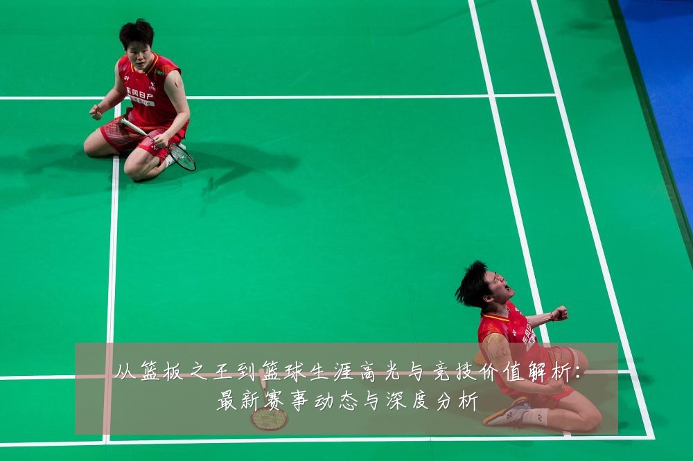 从篮板之王到篮球生涯高光与竞技价值解析：最新赛事动态与深度分析